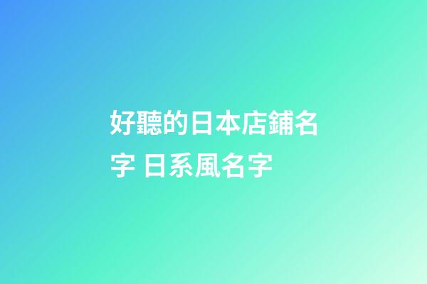 好聽的日本店鋪名字 日系風名字-第1張-店鋪起名-玄機派